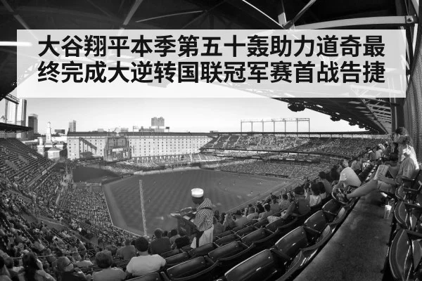 大谷翔平本季第五十轰助力道奇最终完成大逆转国联冠军赛首战告捷